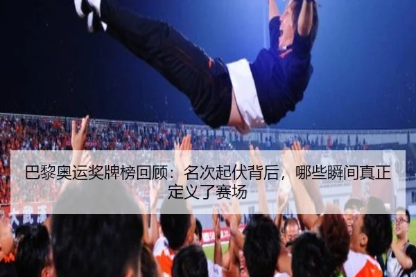 巴黎奥运奖牌榜回顾：名次起伏背后，哪些瞬间真正定义了赛场 - ResonSports